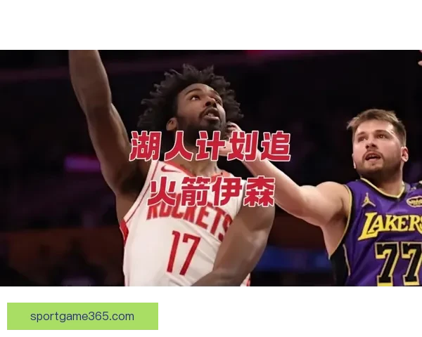 湖人计划为里夫斯提供大合同今夏三大引援目标曝光火箭伊森成核心